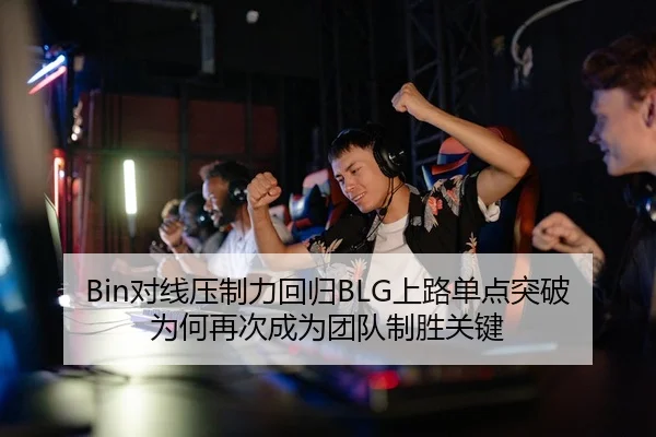 Bin对线压制力回归BLG上路单点突破为何再次成为团队制胜关键 - nangong tiyu